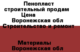 Пенопласт строительный продам › Цена ­ 1 500 - Воронежская обл. Строительство и ремонт » Материалы   . Воронежская обл.